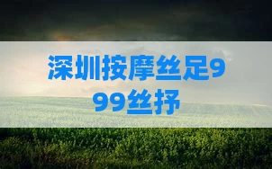 深圳按摩丝足999丝抒