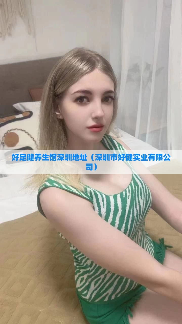 好足健养生馆深圳地址（深圳市好健实业有限公司）