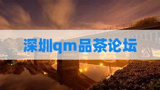 深圳qm品茶论坛