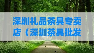 深圳礼品茶具专卖店（深圳茶具批发市场在哪里）