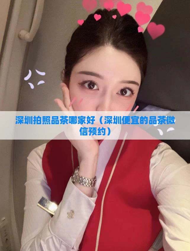 深圳拍照品茶哪家好（深圳便宜的品茶微信预约）
