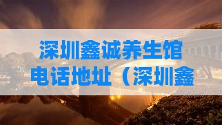 深圳鑫诚养生馆电话地址（深圳鑫辰养生会所）