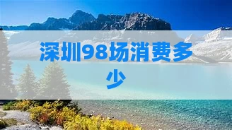 深圳98场消费多少