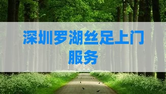 深圳罗湖丝足上门服务