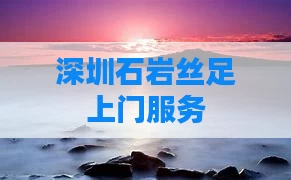 深圳石岩丝足上门服务