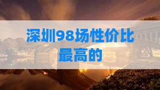 深圳98场性价比最高的