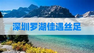 深圳罗湖佳遇丝足
