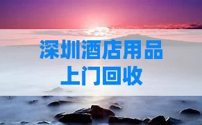 深圳酒店用品上门回收