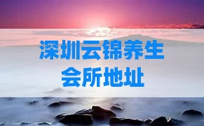 深圳云锦养生会所地址