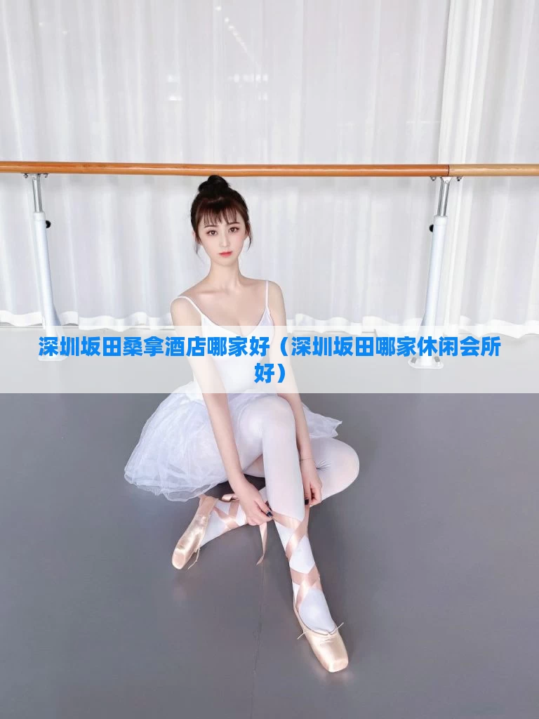 深圳坂田桑拿酒店哪家好（深圳坂田哪家休闲会所好）