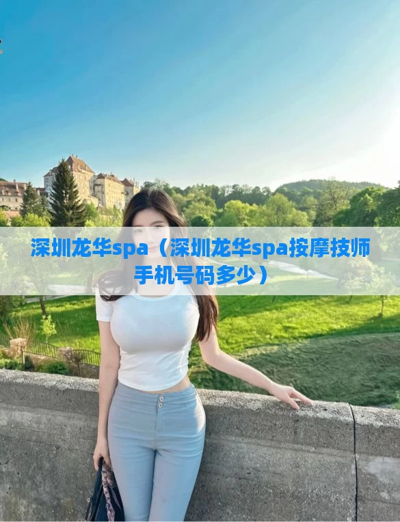 深圳龙华spa（深圳龙华spa按摩技师手机号码多少）