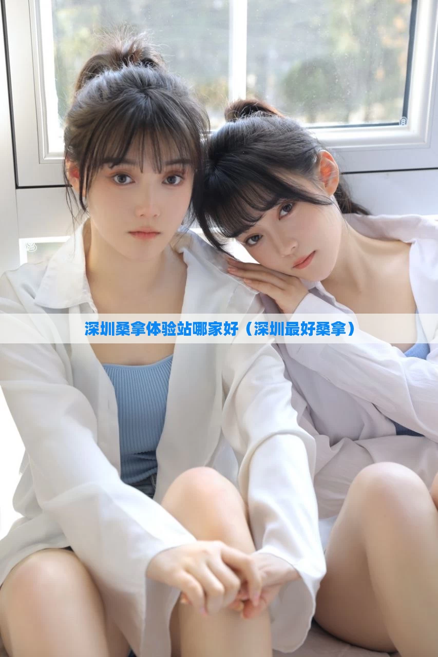 深圳桑拿体验站哪家好（深圳最好桑拿）