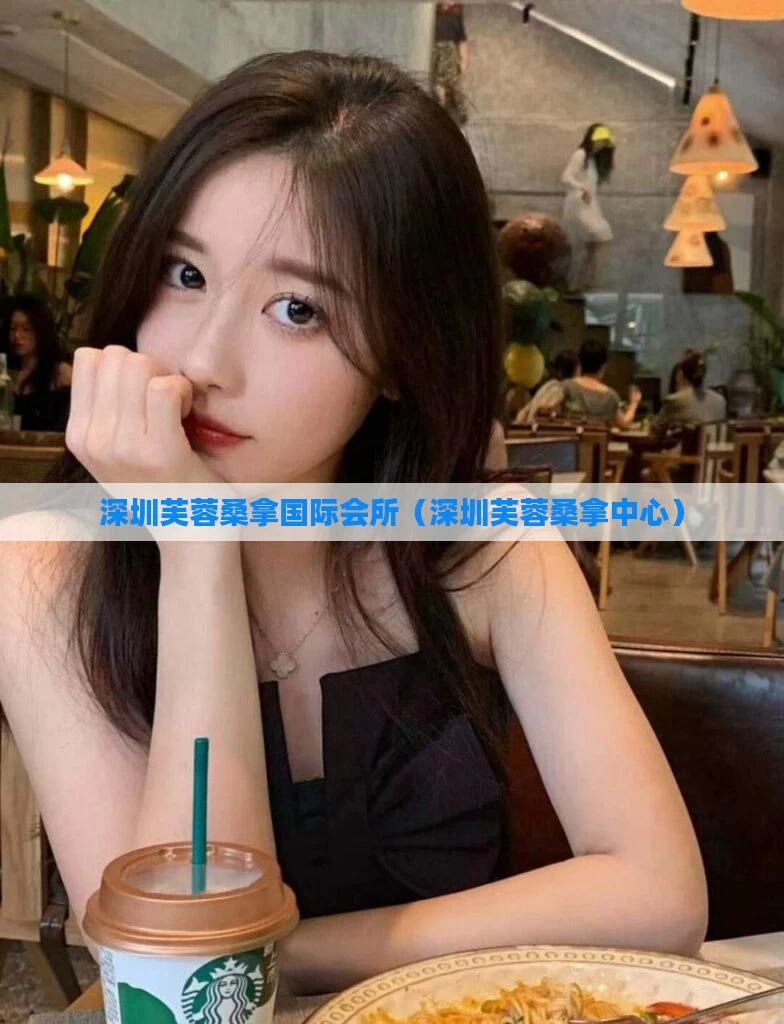 深圳芙蓉桑拿国际会所（深圳芙蓉桑拿中心）