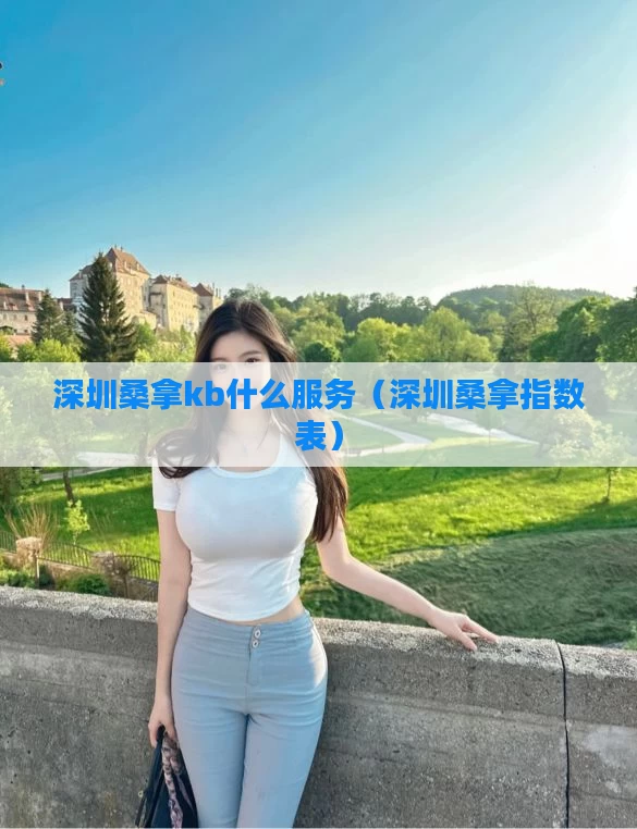 深圳桑拿kb什么服务（深圳桑拿指数表）