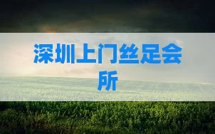深圳上门丝足会所
