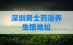 深圳男士药浴养生馆地址