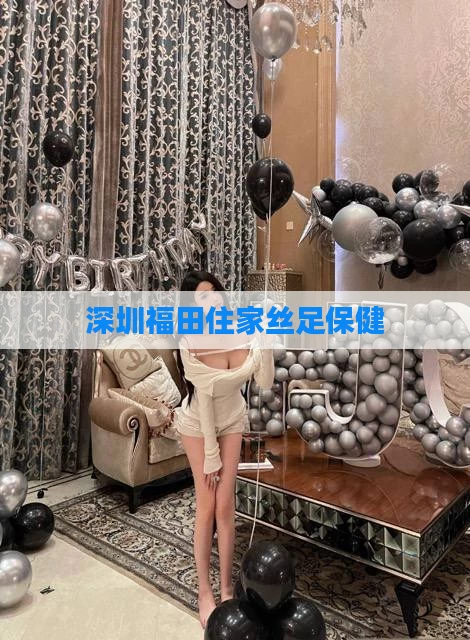 深圳福田住家丝足保健
