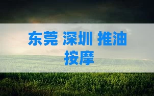 东莞 深圳 推油 按摩
