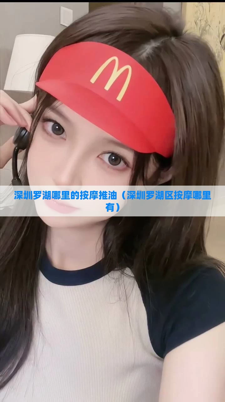 深圳罗湖哪里的按摩推油(深圳罗湖区按摩哪里有)