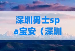深圳男士spa宝安(深圳男士spa攻略)