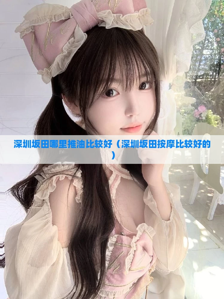 深圳坂田哪里推油比较好(深圳坂田按摩比较好的)