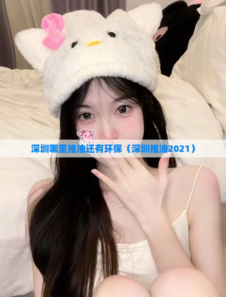 深圳哪里推油还有环保(深圳推油2021)