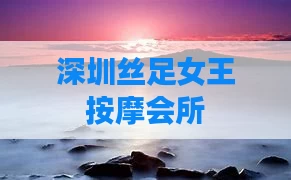 深圳丝足女王按摩会所