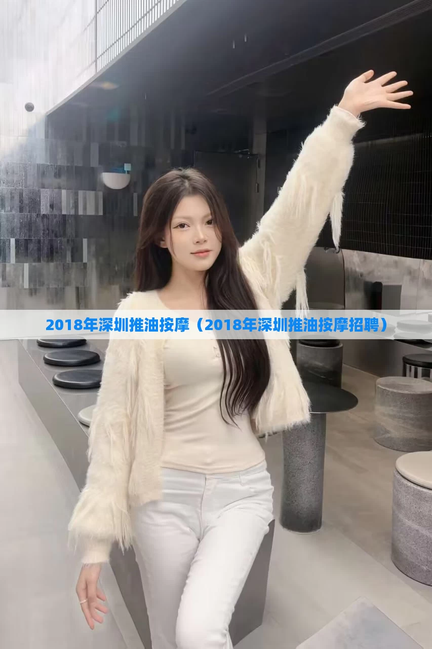 2018年深圳推油按摩(2018年深圳推油按摩招聘)