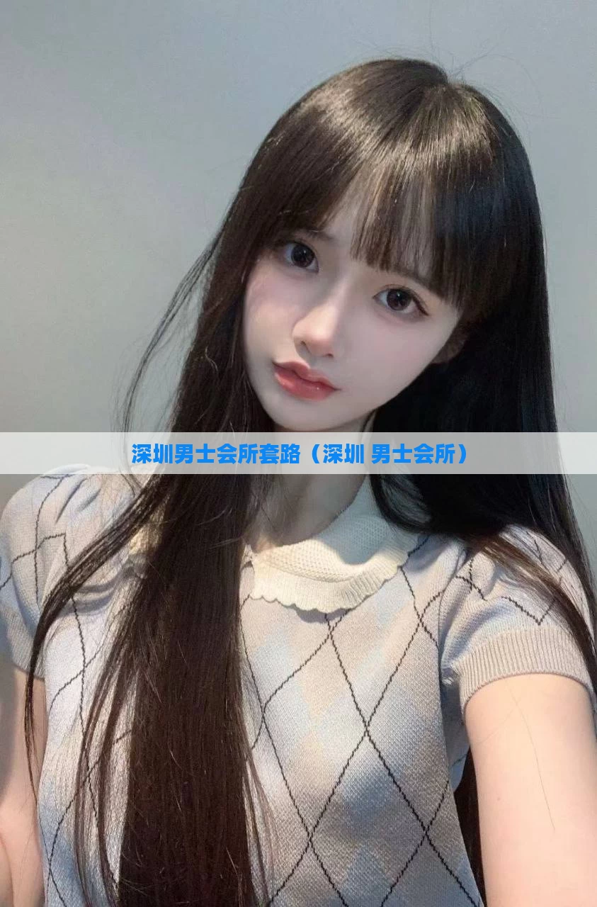 深圳男士会所套路(深圳 男士会所)