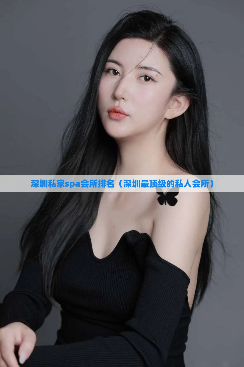 深圳私家spa会所排名(深圳最顶级的私人会所)