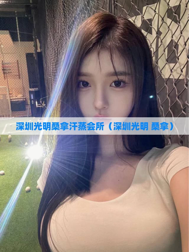 深圳光明桑拿汗蒸会所(深圳光明 桑拿)