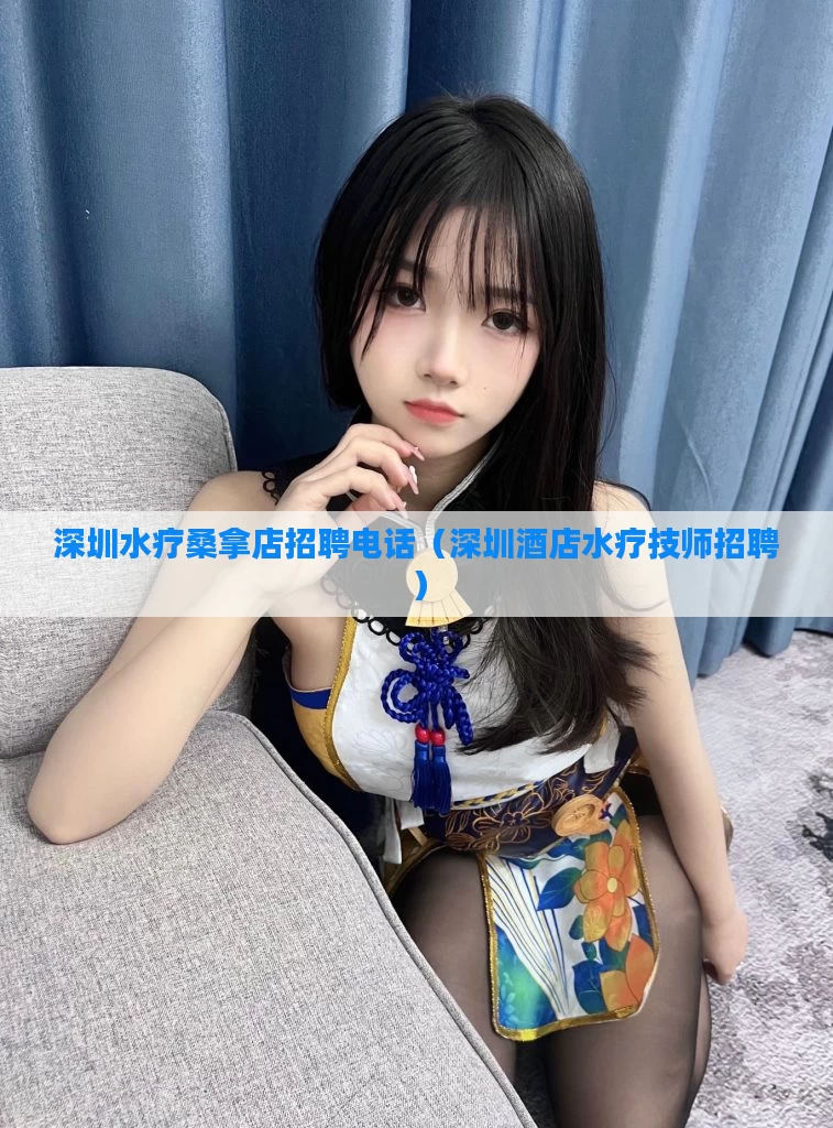 深圳水疗桑拿店招聘电话(深圳酒店水疗技师招聘)