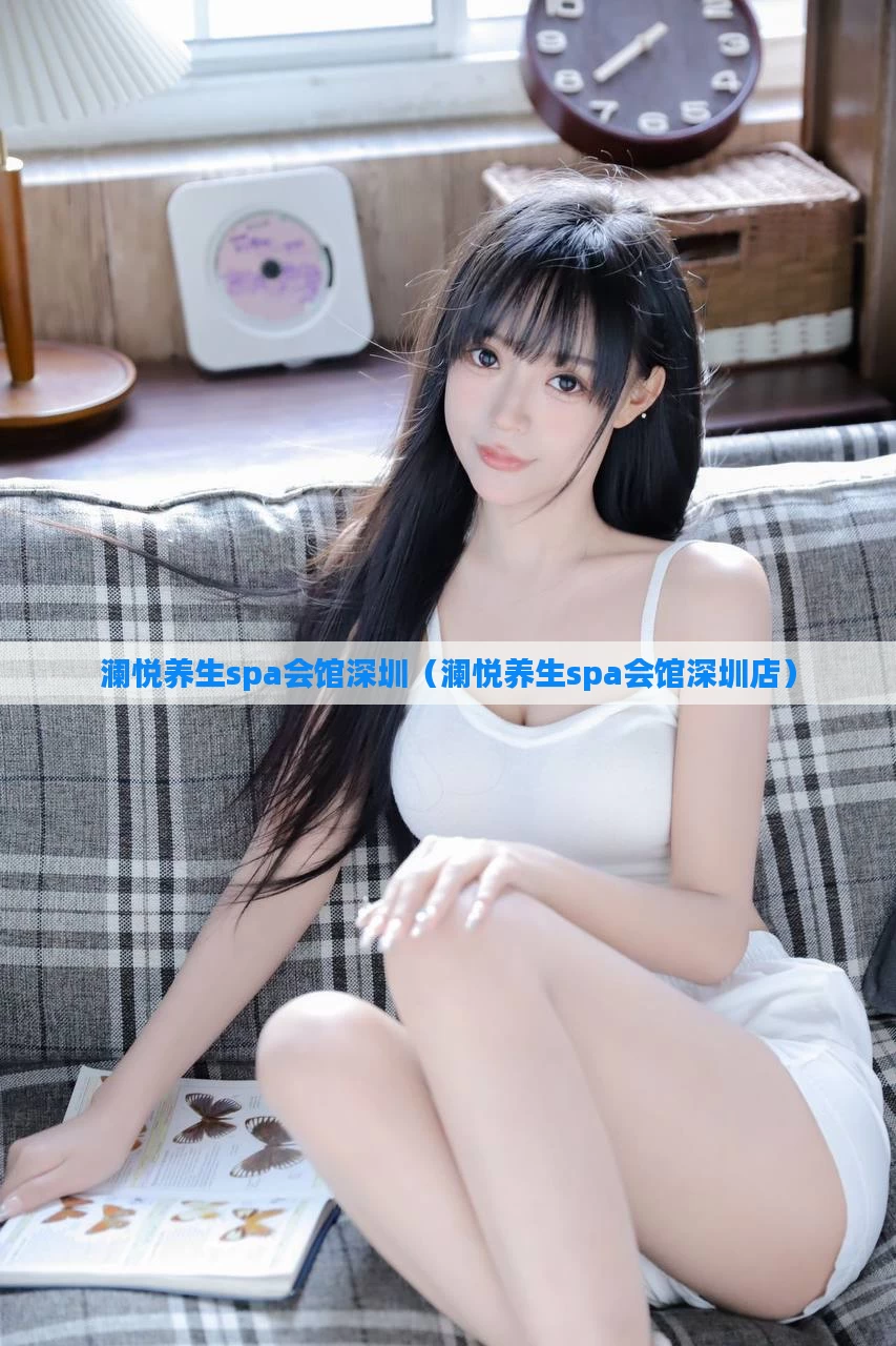 澜悦养生spa会馆深圳(澜悦养生spa会馆深圳店)
