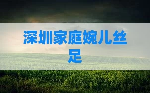 深圳家庭婉儿丝足