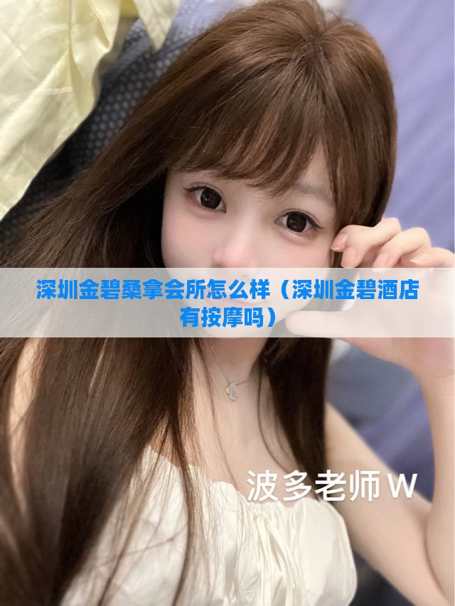 深圳金碧桑拿会所怎么样(深圳金碧酒店有按摩吗)