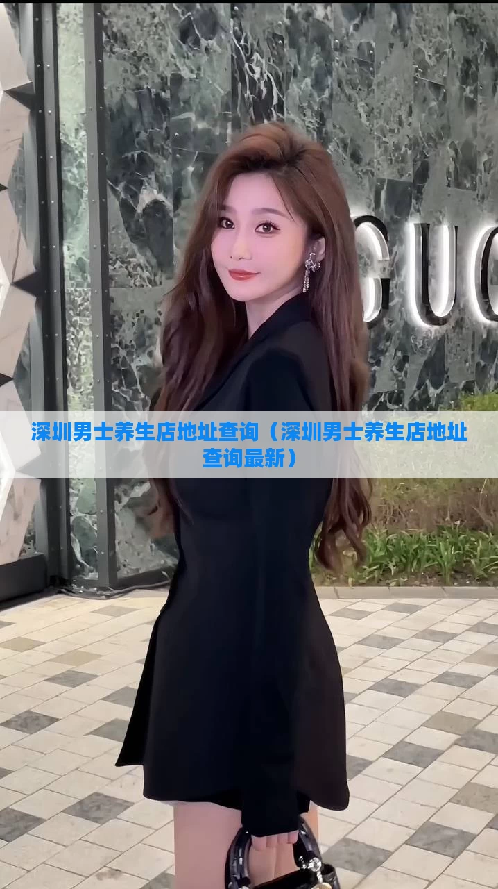 深圳男士养生店地址查询(深圳男士养生店地址查询最新)