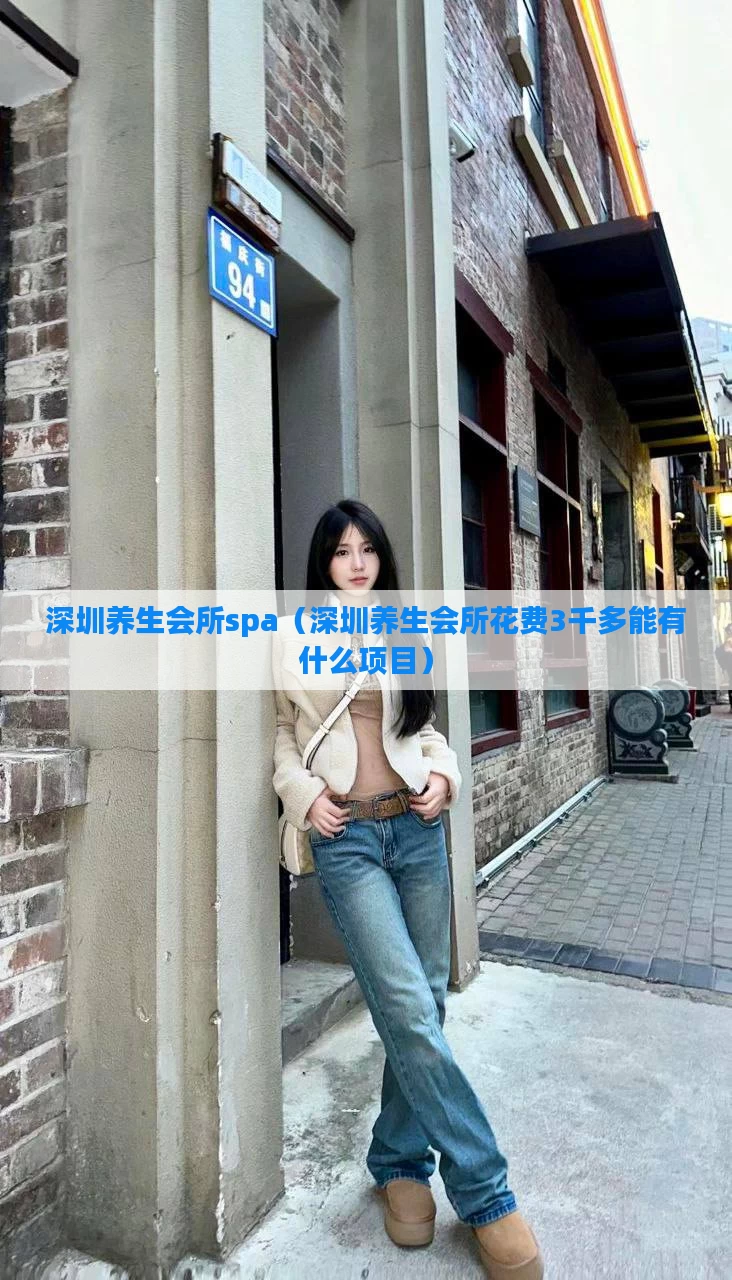 深圳养生会所spa(深圳养生会所花费3千多能有什么项目)