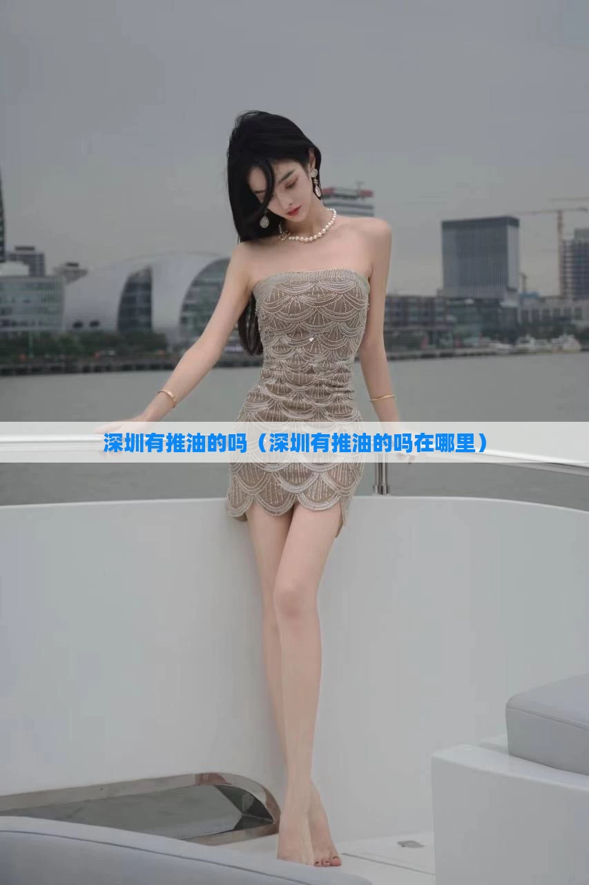 深圳有推油的吗(深圳有推油的吗在哪里)