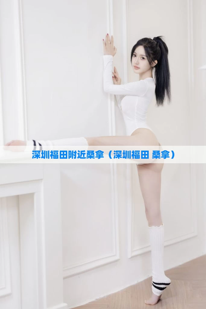深圳福田附近桑拿(深圳福田 桑拿)