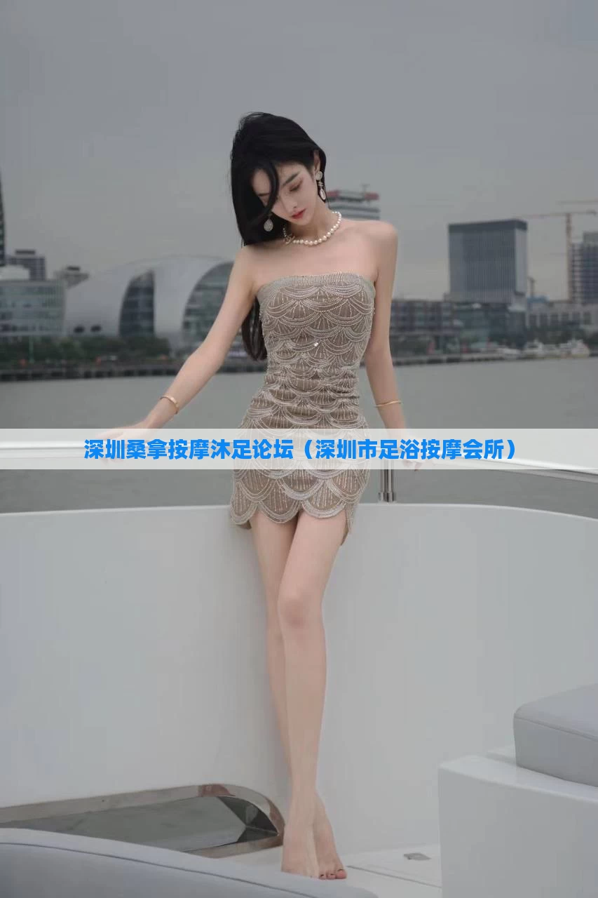 深圳桑拿按摩沐足论坛(深圳市足浴按摩会所)
