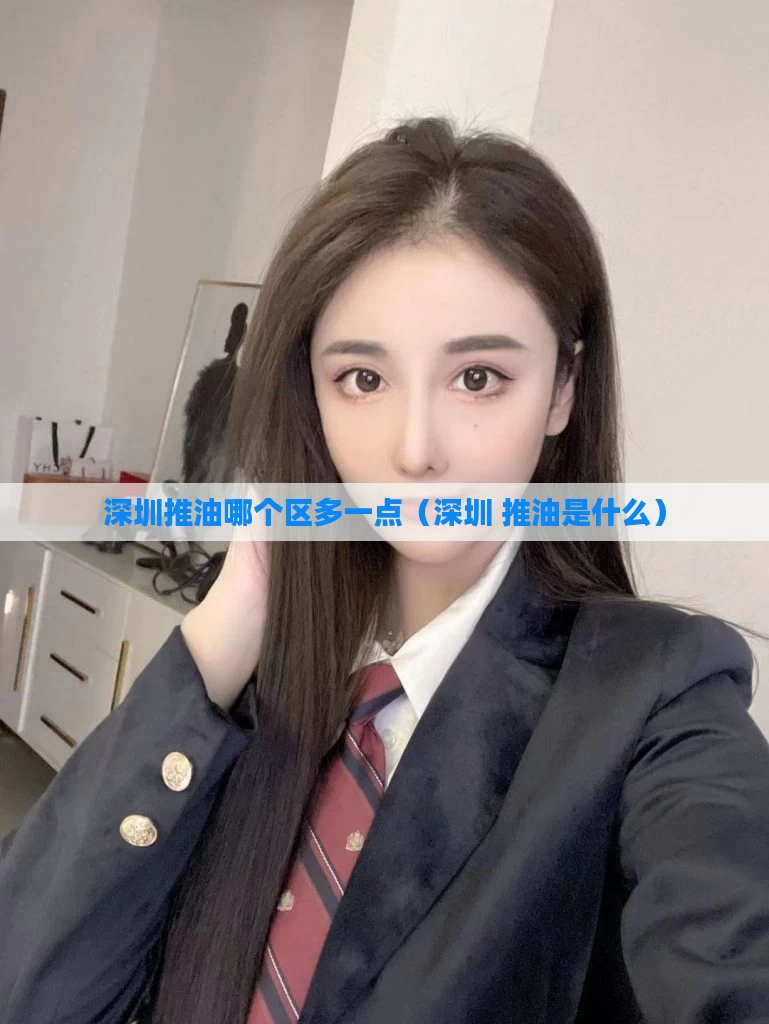 深圳推油哪个区多一点(深圳 推油是什么)