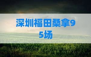 深圳福田桑拿95场