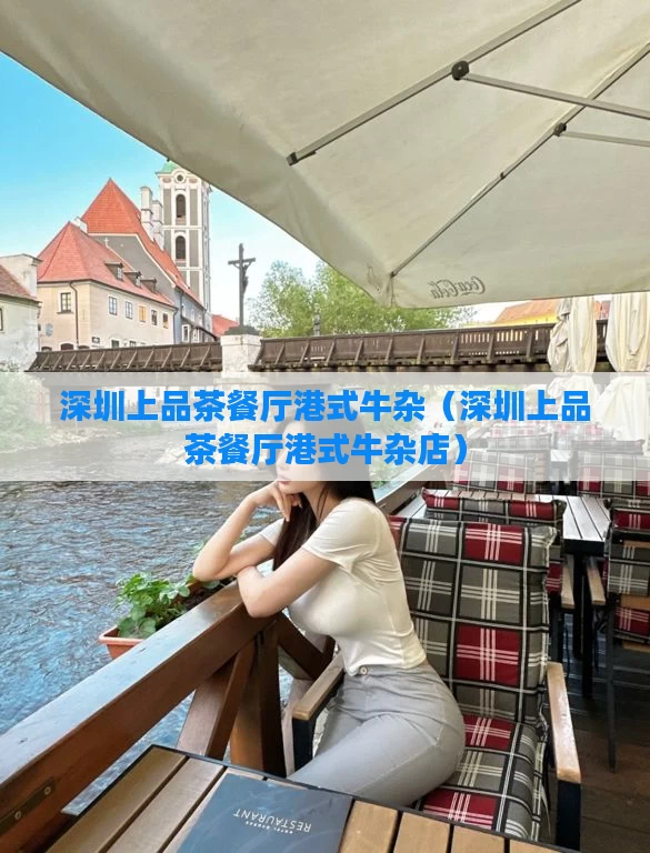 深圳上品茶餐厅港式牛杂(深圳上品茶餐厅港式牛杂店)