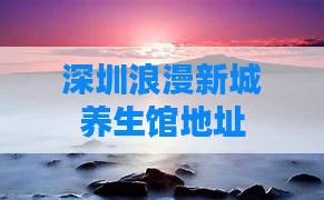 深圳浪漫新城养生馆地址