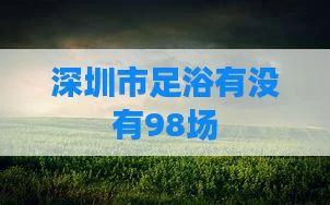 深圳市足浴有没有98场
