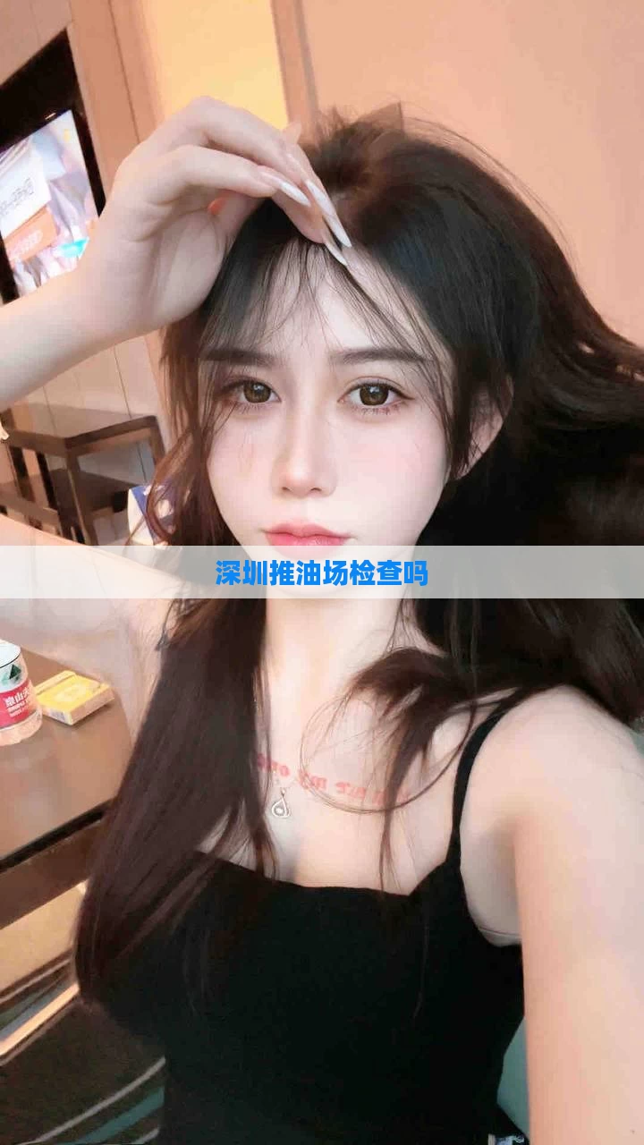深圳推油场检查吗