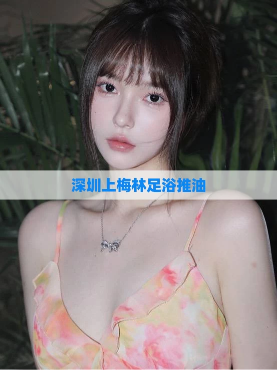 深圳上梅林足浴推油