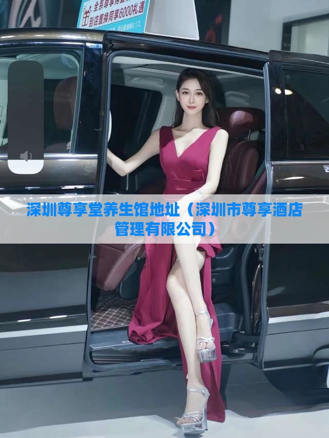 深圳尊享堂养生馆地址(深圳市尊享酒店管理有限公司)