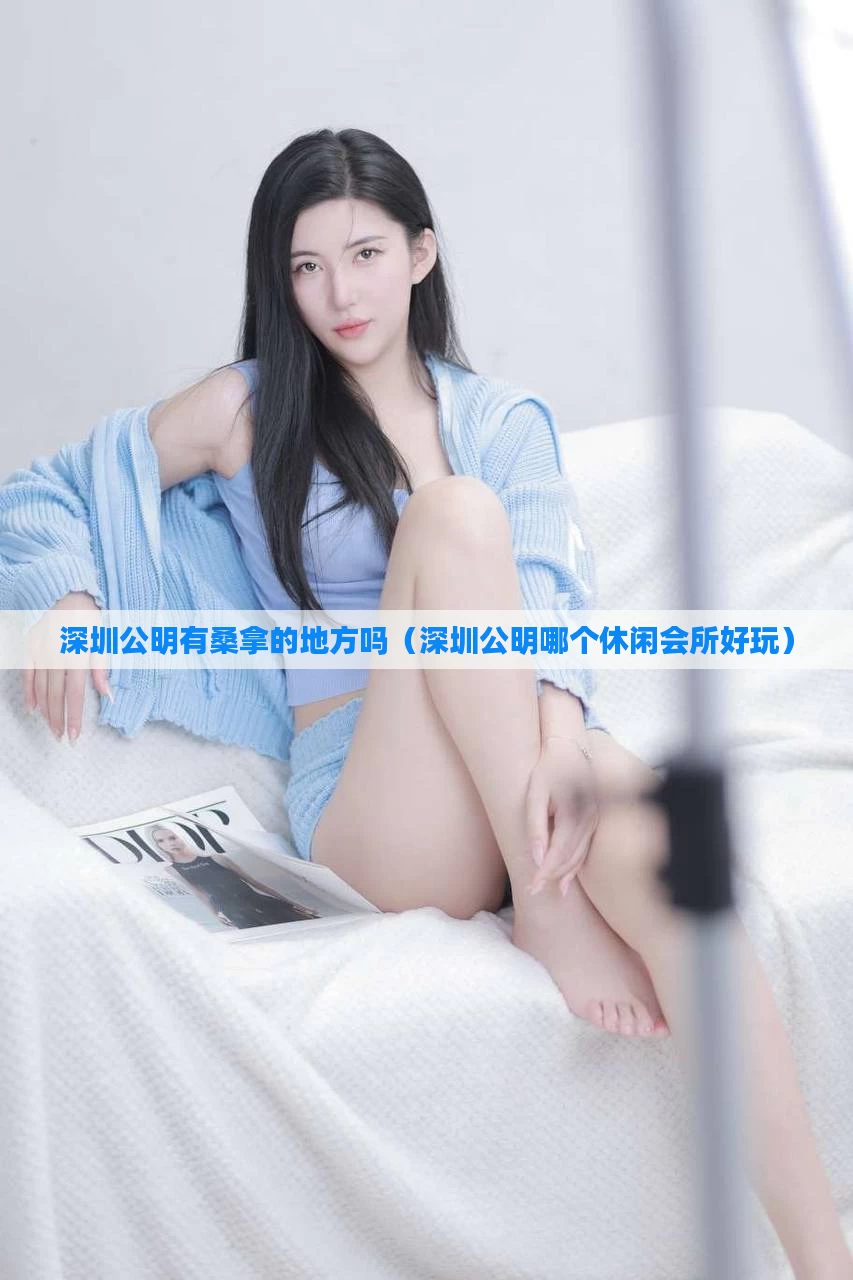 深圳公明有桑拿的地方吗(深圳公明哪个休闲会所好玩)