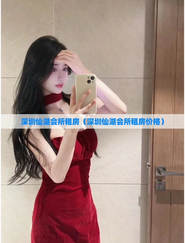 深圳仙湖会所租房(深圳仙湖会所租房价格)